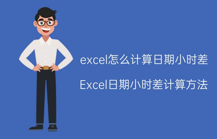 excel怎么计算日期小时差 Excel日期小时差计算方法